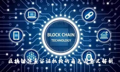 区块链体系认证机构的角色与意义解析