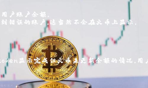 对于“Imtoken转火币有显示吗”这个问题，我可以提供一些背景信息和解答。

### Imtoken和火币的基本介绍

Imtoken是一款流行的数字资产钱包，支持多种数字货币的存储与交易。用户可以使用Imtoken安全地管理他们的数字资产，并通过钱包直接与去中心化应用（dApps）进行交互。

火币网（Huobi）则是一家著名的数字货币交易所，提供各种数字资产的交易、投资和其他金融服务。用户可以在火币上进行买卖操作，也可以将资产从其他钱包（如Imtoken）转入至火币进行交易。

### 转账流程及显示问题

当用户从Imtoken钱包转账ETH或其他代币到火币交易所时，通常在以下几个步骤中会遇到状态显示的问题。

#### 1. 转账操作

用户在Imtoken钱包中选择要转账的代币、输入转账金额和火币交易所的接收地址，并确认转账。这时，Imtoken会发起一笔区块链交易。

#### 2. 区块链确认

一旦交易发起，用户可以在Imtoken中查看交易的状态。因为所有的交易都是在区块链上进行的，用户可以通过以太坊区块浏览器查看到交易是否已被确认。如果交易在区块链上被确认，那么它会显示为成功。

#### 3. 火币显示

转账成功后，用户在火币账户中需要查看资产更新的情况。火币会在接收到相应的区块链交易后，将对应的代币或ETH余额更新到用户的账户中。通常情况下，这一步骤是自动的，火币会根据区块链确认的信息，及时更新账户余额。

#### 4. 显示延迟的可能性

有时候用户可能会遇到转账在Imtoken中显示为完成，但在火币账户中尚未反映更新的情况。这种现象可能由以下几种原因引起：

- **网络拥堵**：如果网络拥堵，交易确认的时间可能会延长，导致火币未及时更新余额。
- **火币的处理时间**：虽然交易在区块链上成功，火币可能需要一定的时间来处理和更新用户账户余额。
- **错误的转账信息**：如果用户在Imtoken中输入了错误的火币接收地址，交易会被发送到错误的账户，这当然不会在火币上显示。
- **技术问题**：在某些情况下，可能会出现技术故障或系统维护导致余额未及时更新。

### 结论

总结来说，Imtoken转火币的过程是可以显示的，但会受到多种因素的影响。如果遇到在Imtoken显示完成但火币未更新余额的情况，用户可以先耐心等待，或通过火币的客服渠道查询具体问题。

如果您还有具体的问题或者需要更深入的信息，请提出！