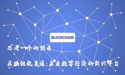 思考一个的优质

区块链乾易通：未来数字经济的新兴平台