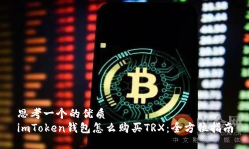 思考一个的优质  
imToken钱包怎么购买TRX：全方位指南
