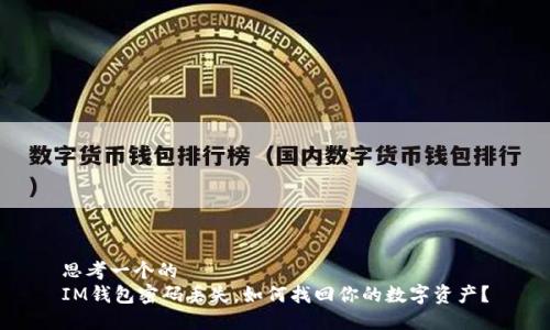 思考一个的  
IM钱包密码丢失，如何找回你的数字资产？