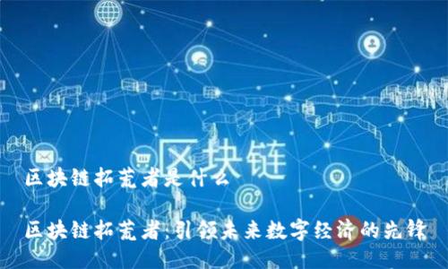 区块链拓荒者是什么

区块链拓荒者：引领未来数字经济的先锋