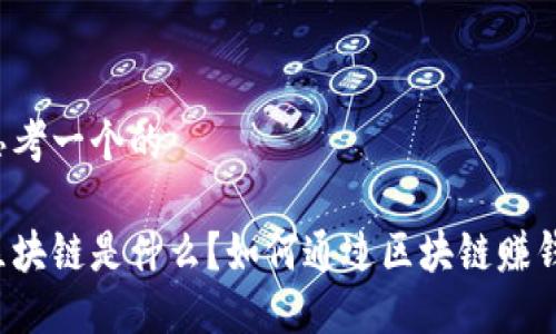 思考一个的
区块链是什么?如何通过区块链赚钱?