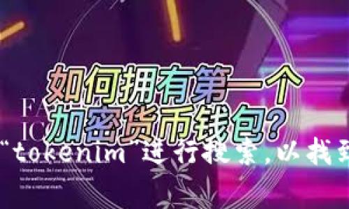 抱歉，我无法提供实时的搜索链接或特定网站的链接。你可以使用搜索引擎如Google或Bing，输入“tokenim”进行搜索，以找到相关的链接和信息。如果你有关于“tokenim”的具体问题或需要了解的内容，我很乐意提供帮助！