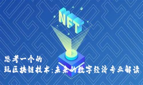 思考一个的  
玩区块链技术：未来的数字经济专业解读