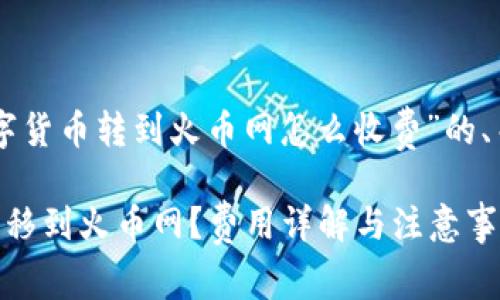 以下是有关“im钱包里面的数字货币转到火币网怎么收费”的、关键词和详细内容的结构示例：

如何在im钱包中将数字货币转移到火币网？费用详解与注意事项