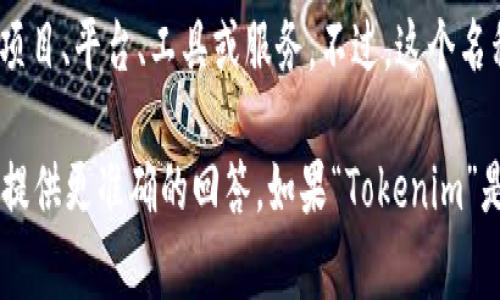 “Tokenim” 是一个比特币和数字货币相关的名称，可能指代某个与加密货币或区块链技术相关的项目、平台、工具或服务。不过，这个名称并不是特别常见，具体的定义可能需要根据上下文来判断。

如果你是在询问关于某个具体项目或产品的信息，请提供更多的背景信息或详细描述，以便我能够提供更准确的回答。如果“Tokenim”是你所感兴趣的特定主题或名称，可能它和代币、加密货币交换、钱包服务或是相关的投资平台有关。