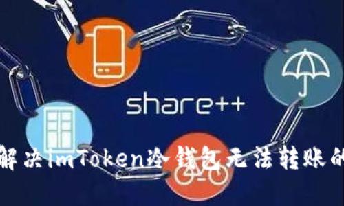 如何解决imToken冷钱包无法转账的问题