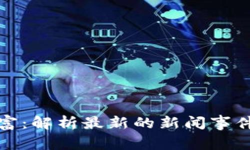 区块链致富：解析最新的新闻事件及其影响
