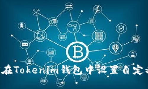 ziaoti如何在Tokenim钱包中设置自定义代币地址