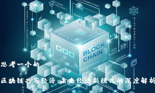思考一个的  

区块链共享经济：未来经济新模式的深度解析
