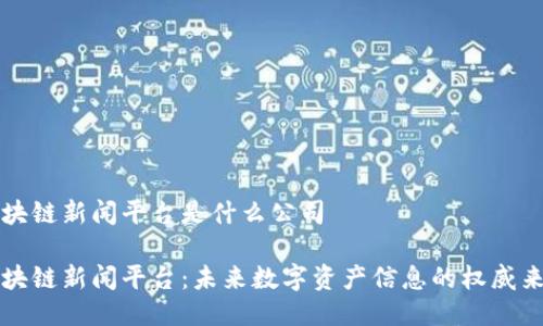 区块链新闻平台是什么公司

区块链新闻平台：未来数字资产信息的权威来源