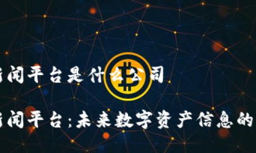 区块链新闻平台是什么公司

区块链新闻平台：未来数字资产信息的权威来源