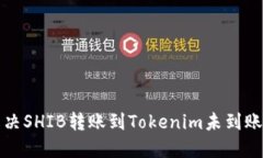 如何解决SHIB转账到Tokenim未到账的问题