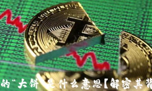 
区块链中的“大饼”是什么意思？解密其背景与应用