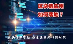 区块链新赛场：探索未来游戏新时代